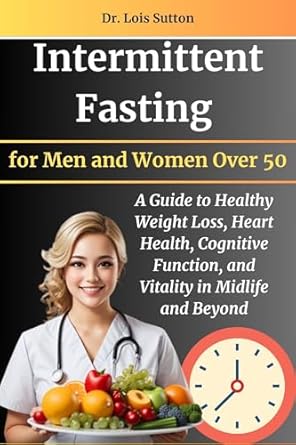 Unlocking Vitality: A Comprehensive Review of ‘Intermittent Fasting for Men and Women Over 50: A Guide to Healthy Weight Loss, Heart Health, Cognitive Function, and Vitality in Midlife and Beyond’
