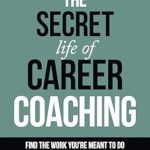 Unlock Your True Potential: A Must-Read Review of The Secret Life of Career Coaching: Find the Work You’re Meant to Do by Helping Others Do the Same
