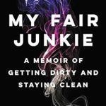 An Inspiring Journey of Redemption: My Fair Junkie: A Memoir of Getting Dirty and Staying Clean