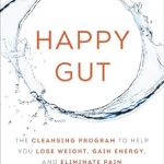 Transform Your Health: A Comprehensive Review of ‘Happy Gut: The Cleansing Program to Help You Lose Weight, Gain Energy, and Eliminate Pain’