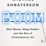 Unveiling the Art Market: A Review of ‘Boom: Mad Money, Mega Dealers, and the Rise of Contemporary Art’