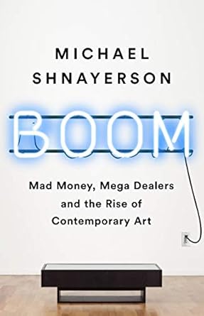 Unveiling the Art Market: A Review of ‘Boom: Mad Money, Mega Dealers, and the Rise of Contemporary Art’