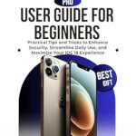 Discover the Ultimate iPhone 16 Pro User Guide: A Comprehensive Review of ‘iPhone 16 Pro User Guide for Beginners: Practical Tips and Tricks to Enhance Security, Streamline Daily Use, and Maximize Your iOS 18 Experience’