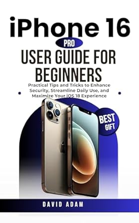 Discover the Ultimate iPhone 16 Pro User Guide: A Comprehensive Review of ‘iPhone 16 Pro User Guide for Beginners: Practical Tips and Tricks to Enhance Security, Streamline Daily Use, and Maximize Your iOS 18 Experience’