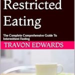 Transform Your Health with This Must-Read: Time Restricted Eating: The Complete Comprehensive Guide To Intermittent Fasting