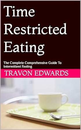 Transform Your Health with This Must-Read: Time Restricted Eating: The Complete Comprehensive Guide To Intermittent Fasting