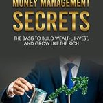 Unlock Financial Freedom: A Comprehensive Review of ‘Money Management Secrets: The Basis to Build Wealth, Invest, and Grow Like the Rich’