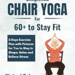 Transform Your Fitness Journey: A Comprehensive Review of ‘Simplified Chair Yoga for 60+ to Stay Fit: 5-Days Exercise Plan with Pictures for You to Stay in Shape, Relax and Relieve Stress’