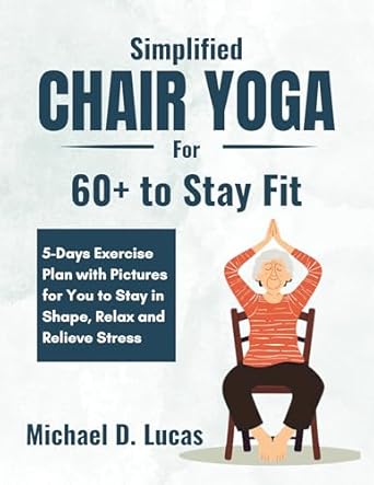 Transform Your Fitness Journey: A Comprehensive Review of ‘Simplified Chair Yoga for 60+ to Stay Fit: 5-Days Exercise Plan with Pictures for You to Stay in Shape, Relax and Relieve Stress’