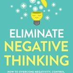 Transform Your Mindset: A Comprehensive Review of ‘Eliminate Negative Thinking: How to Overcome Negativity, Control Your Thoughts, And Stop Overthinking. Shift Your Focus into Positive Thinking, Self-Acceptance, And Radical Self Love’