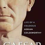 Unveiling the Genius of Julius Caesar: A Captivating Review of ‘Caesar: Life of a Colossus’