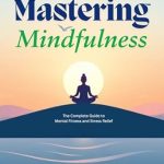 Unlock Inner Peace: A Comprehensive Review of ‘Mastering Mindfulness: The Complete Guide to Mental Fitness and Stress Relief’ Unlock Inner Peace: A Comprehensive Review of ‘Mastering Mindfulness: The Complete Guide to Mental Fitness and Stress Relief’