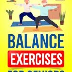 Discover the Secret to Enhanced Mobility: A Comprehensive Review of ‘Balance Exercises for Seniors: Building Strength, Flexibility, and Stability with Effective Workouts (Keeping the Brain Sharp for Elderly)’
