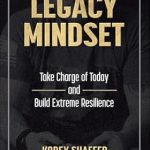 Transform Your Life with Insights from ‘Legacy Mindset: Take Charge of Today and Build Extreme Resilience’ – A Comprehensive Review