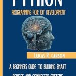Unlock the Future of Technology: A Comprehensive Review of ‘Python Programming For IoT Development: A Beginner’s Guide To Building Smart Devices And Connected Systems’ Unlock the Future of Technology: A Comprehensive Review of ‘Python Programming For IoT Development: A Beginner’s Guide To Building Smart Devices And Connected Systems’