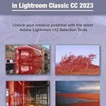 Unlock Your Creativity: A Comprehensive Review of ‘Mastering Selections & Masks in Lightroom Classic CC 2023: Unlock Your Creative Potential with the Latest Adobe Lightroom V12 Selection Tools’