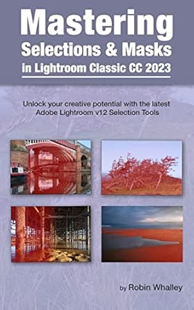 Unlock Your Creativity: A Comprehensive Review of ‘Mastering Selections & Masks in Lightroom Classic CC 2023: Unlock Your Creative Potential with the Latest Adobe Lightroom V12 Selection Tools’