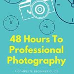 Unlock Your Photography Potential: A Comprehensive Review of ’48 Hours to Professional Photography: A Complete Beginner’s Guide to Becoming the Photographer That You’ve Always Wanted to Be’
