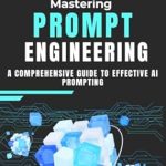 Unlocking AI Potential: A Must-Read Review of ‘Mastering Prompt Engineering: A Comprehensive Guide to Effective AI Prompting’ Unlocking AI Potential: A Must-Read Review of ‘Mastering Prompt Engineering: A Comprehensive Guide to Effective AI Prompting’