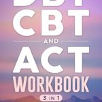Transform Your Mental Health: A Comprehensive Review of DBT, CBT, and ACT Workbook: 3 Books In 1 – Ultimate Guide to Behavior Therapy and Acceptance And Commitment Skills for Anxiety, Depression, and Self-Esteem
