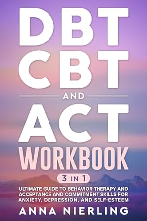 Transform Your Mental Health: A Comprehensive Review of DBT, CBT, and ACT Workbook: 3 Books In 1 – Ultimate Guide to Behavior Therapy and Acceptance And Commitment Skills for Anxiety, Depression, and Self-Esteem
