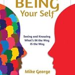 Transform Your Life with This Insightful Guide: BEING Your Self: Seeing and Knowing What’s IN the Way IS the Way!