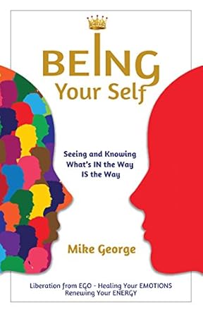 Transform Your Life with This Insightful Guide: BEING Your Self: Seeing and Knowing What’s IN the Way IS the Way!