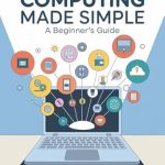 Unlock Your Digital Potential: A Comprehensive Review of ‘Computing Made Simple: A Beginner’s Guide’ Unlock Your Digital Potential: A Comprehensive Review of ‘Computing Made Simple: A Beginner’s Guide’