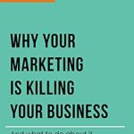 Discover the Secrets to Success: A Comprehensive Review of ‘Why Your Marketing Is Killing Your Business: And What To Do About It’