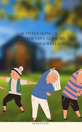 Discover the Secrets to Vibrant Living: A Comprehensive Review of ‘Actively Aging: A Comprehensive Guide to Senior Fitness & Wellness – Empower Your Golden Years: A Holistic Approach to Senior Fitness & Well-being’