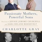 Discover the Inspiring Stories of Influential Women: A Review of ‘Passionate Mothers, Powerful Sons: The Lives of Jennie Jerome Churchill and Sara Delano Roosevelt’