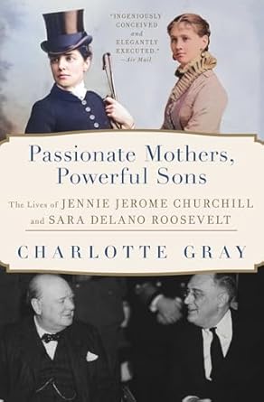 Discover the Inspiring Stories of Influential Women: A Review of ‘Passionate Mothers, Powerful Sons: The Lives of Jennie Jerome Churchill and Sara Delano Roosevelt’