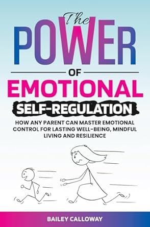 Transform Your Parenting Journey: A Must-Read Review of ‘The Power of Emotional Self-Regulation: How Any Parent Can Master Emotional Control for Lasting Well-Being, Mindful Living, and Resilience’