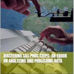 Uncover the Secrets of Data Analysis: A Comprehensive Review of ‘Mastering SAS PROC Steps: An eBook on Analyzing and Publishing Data’ Uncover the Secrets of Data Analysis: A Comprehensive Review of ‘Mastering SAS PROC Steps: An eBook on Analyzing and Publishing Data’