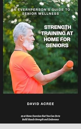 Unlock Your Strength: A Comprehensive Review of ‘Strength Training at Home for Seniors: 25 at Home Exercises that You Can Do to Build Muscle Strength and Endurance (An EveryPerson’s Guide to Senior Wellness)’
