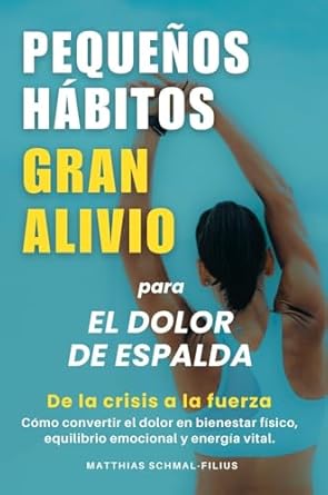 Transform Your Life: A Must-Read Review of ‘Pequeños Hábitos, Gran Alivio para el dolor de espalda: De la crisis a la fuerza: Cómo convertir el dolor en bienestar físico, equilibrio emocional y energía vital’ (Spanish Edition)