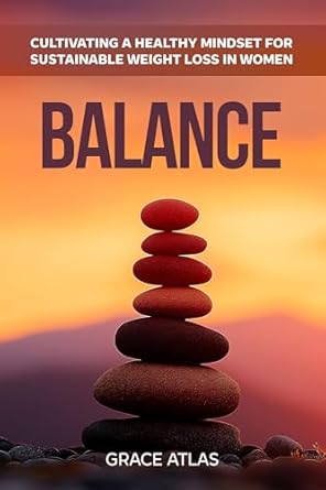 Transform Your Journey: A Review of ‘Balance: Cultivating a Healthy Mindset for Sustainable Weight Loss in Women’
