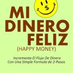 Transform Your Finances: A Comprehensive Review of Mi Dinero Feliz (Happy Money): Incrementa El Flujo De Dinero Con Una Simple Fórmula De 2-Pasos (Spanish Edition)