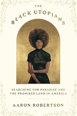 Discover the Visionary Dreams of a Better Future in ‘The Black Utopians: Searching for Paradise and the Promised Land in America’ – A Profound Exploration of African American Aspirations
