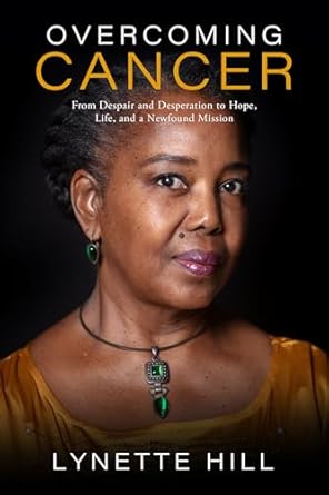Transformative Insights: A Review of ‘Overcoming Cancer: From Despair and Desperation to Hope, Life, and a Newfound Mission’