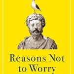 Transform Your Mindset: A Comprehensive Review of ‘Reasons Not to Worry: How to Be Stoic in Chaotic Times’ – A Practical Guide to Stoicism for Self-Improvement and Personal Growth