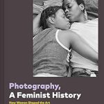 Exploring Gender Perspectives: A Review of ‘Photography, A Feminist History’ – Unveiling Women’s Impact in the Art World