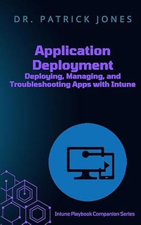 Essential Guide for Modern IT Pros: A Review of Application Deployment: Deploying, Managing, and Troubleshooting Apps with Intune (Intune Playbook Companion Series)