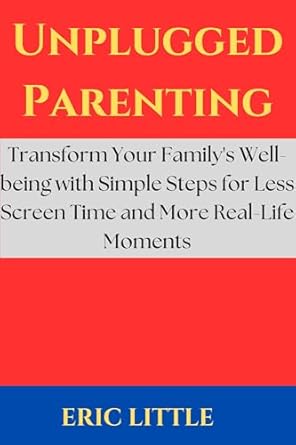 Discover the Secrets to Healthier Family Dynamics: A Review of ‘Unplugged Parenting: Transform Your Family’s Well-being with Simple Steps for Less Screen Time and More Real-Life Moments’