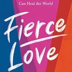 Transformative Insights: Fierce Love: A Bold Path to Ferocious Courage and Rule-Breaking Kindness That Can Heal the World