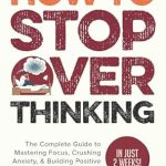 “Transform Your Mindset: A Comprehensive Review of *How to Stop Overthinking: The Complete Guide to Mastering Focus, Crushing Anxiety, & Building Positive Thinking Habits (In Just 2 Weeks!)*”