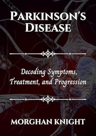 Essential Read for Parkinson’s Care: PARKINSON’S DISEASE: Decoding Symptoms, Treatment, and Progression (The Health Navigator)