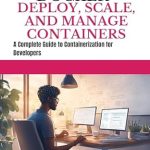 Essential Insights Revealed: LEARN DOCKER DEPLOY SCALE AND MANAGE CONTAINERS – A Complete Guide to Containerization for Developers Essential Insights Revealed: LEARN DOCKER DEPLOY SCALE AND MANAGE CONTAINERS – A Complete Guide to Containerization for Developers
