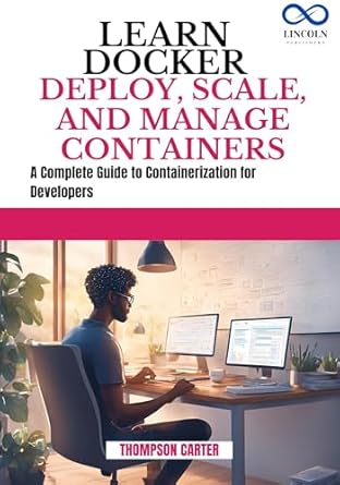 Essential Insights Revealed: LEARN DOCKER DEPLOY SCALE AND MANAGE CONTAINERS – A Complete Guide to Containerization for Developers