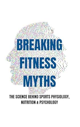 Uncover the Truth: A Comprehensive Review of Breaking Fitness Myths: The Science Behind Sports Physiology, Nutrition, and Psychology